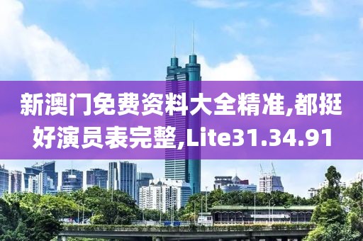 新澳门免费资料大全精准,都挺好演员表完整,Lite31.34.91