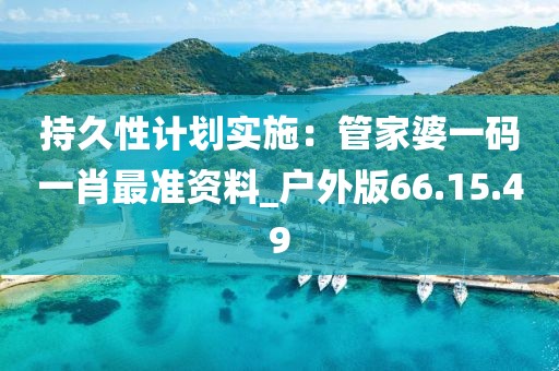 持久性计划实施：管家婆一码一肖最准资料_户外版66.15.49