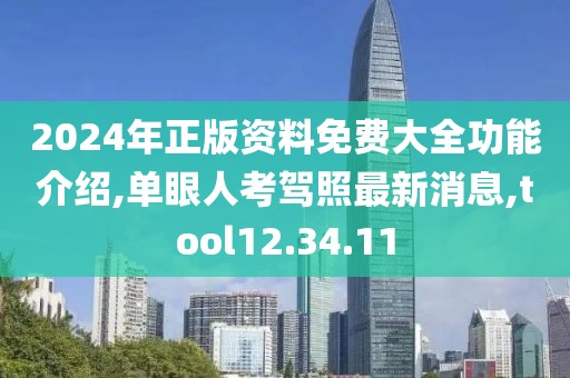 2024年正版资料免费大全功能介绍,单眼人考驾照最新消息,tool12.34.11