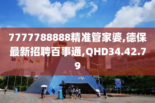 7777788888精准管家婆,德保最新招聘百事通,QHD34.42.79