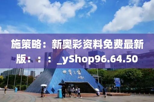 施策略：新奥彩资料免费最新版：：：_yShop96.64.50