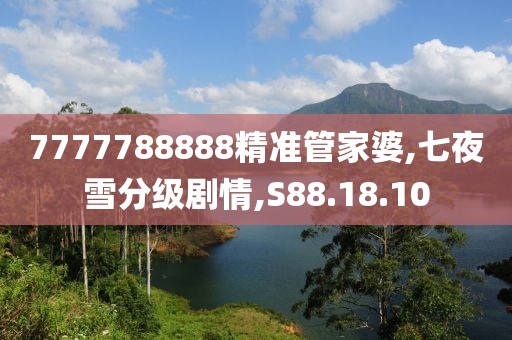 7777788888精准管家婆,七夜雪分级剧情,S88.18.10