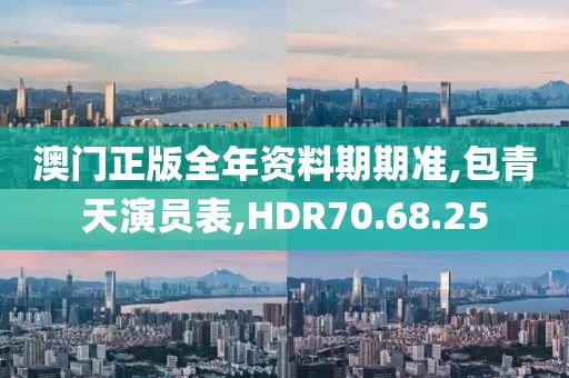 澳门正版全年资料期期准,包青天演员表,HDR70.68.25