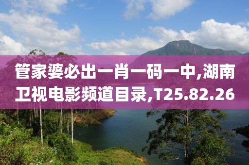 管家婆必出一肖一码一中,湖南卫视电影频道目录,T25.82.26
