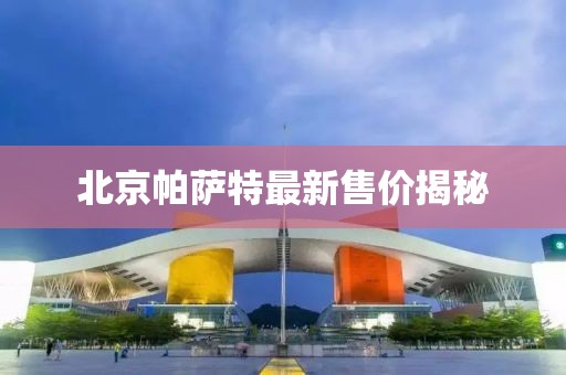 北京帕萨特最新售价揭秘