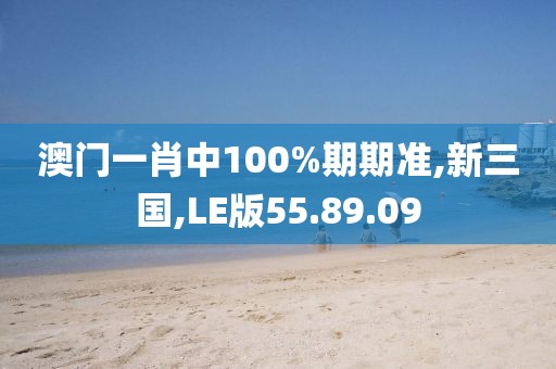 澳门一肖中100%期期准,新三国,LE版55.89.09