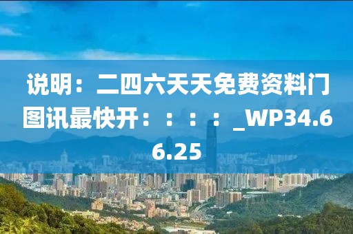 说明：二四六天天免费资料门图讯最快开：：：：_WP34.66.25