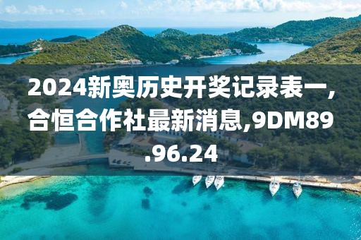 2024新奥历史开奖记录表一,合恒合作社最新消息,9DM89.96.24