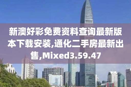 新澳好彩免费资料查询最新版本下载安装,通化二手房最新出售,Mixed3.59.47