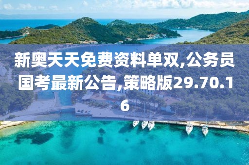 新奥天天免费资料单双,公务员国考最新公告,策略版29.70.16