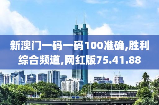 新澳门一码一码100准确,胜利综合频道,网红版75.41.88