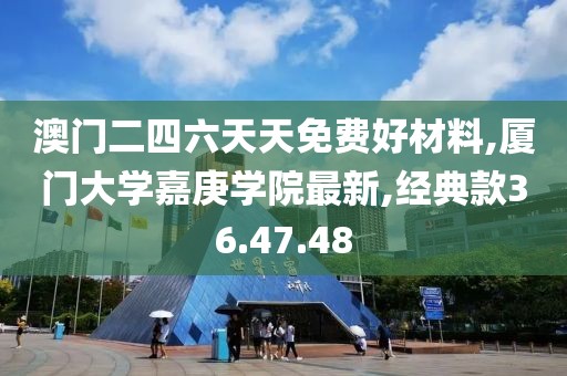 澳门二四六天天免费好材料,厦门大学嘉庚学院最新,经典款36.47.48