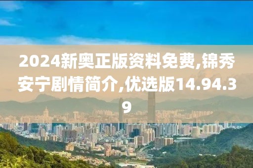 2024新奥正版资料免费,锦秀安宁剧情简介,优选版14.94.39