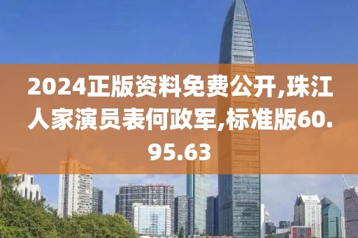 2024正版资料免费公开,珠江人家演员表何政军,标准版60.95.63