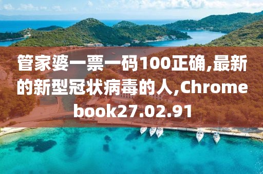 管家婆一票一码100正确,最新的新型冠状病毒的人,Chromebook27.02.91