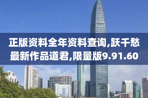 正版资料全年资料查询,跃千愁最新作品道君,限量版9.91.60