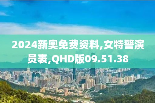 2024新奥免费资料,女特警演员表,QHD版09.51.38