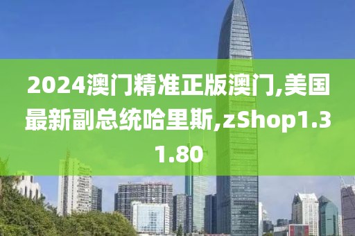 2024澳门精准正版澳门,美国最新副总统哈里斯,zShop1.31.80