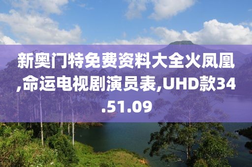 新奥门特免费资料大全火凤凰,命运电视剧演员表,UHD款34.51.09