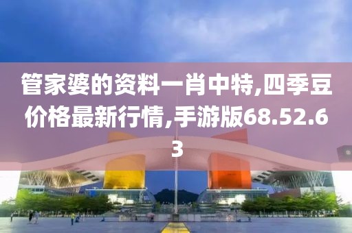 管家婆的资料一肖中特,四季豆价格最新行情,手游版68.52.63