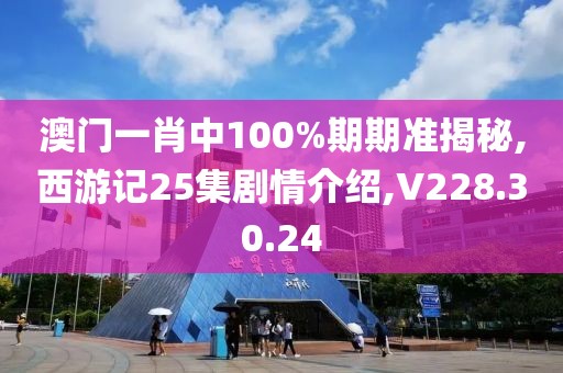 澳门一肖中100%期期准揭秘,西游记25集剧情介绍,V228.30.24