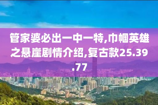 管家婆必出一中一特,巾帼英雄之悬崖剧情介绍,复古款25.39.77