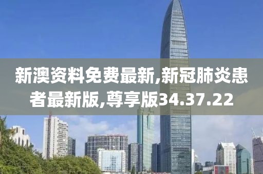 新澳资料免费最新,新冠肺炎患者最新版,尊享版34.37.22