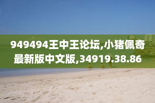 949494王中王论坛,小猪佩奇最新版中文版,34919.38.86