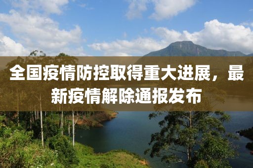 全国疫情防控取得重大进展，最新疫情解除通报发布