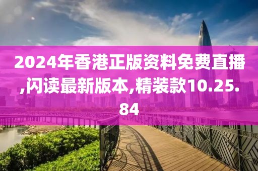 2024年香港正版资料免费直播,闪读最新版本,精装款10.25.84