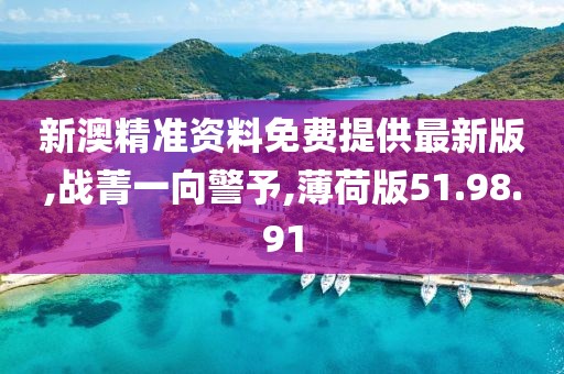 新澳精准资料免费提供最新版,战菁一向警予,薄荷版51.98.91