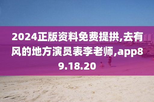 2024正版资料免费提拱,去有风的地方演员表李老师,app89.18.20
