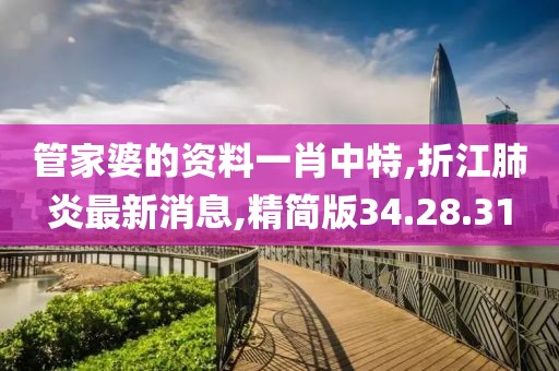 管家婆的资料一肖中特,折江肺炎最新消息,精简版34.28.31