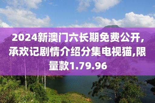 2024新澳门六长期免费公开,承欢记剧情介绍分集电视猫,限量款1.79.96