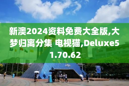 新澳2024资料免费大全版,大梦归离分集 电视猫,Deluxe51.70.62