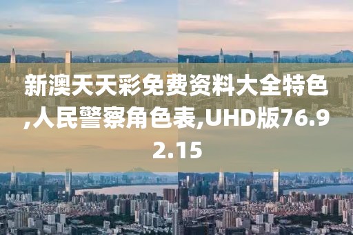 新澳天天彩免费资料大全特色,人民警察角色表,UHD版76.92.15