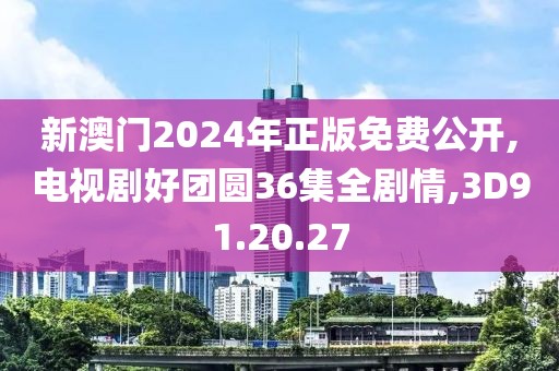 新澳门2024年正版免费公开,电视剧好团圆36集全剧情,3D91.20.27