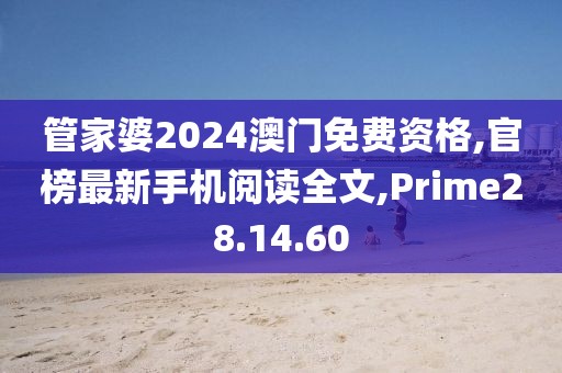 管家婆2024澳门免费资格,官榜最新手机阅读全文,Prime28.14.60