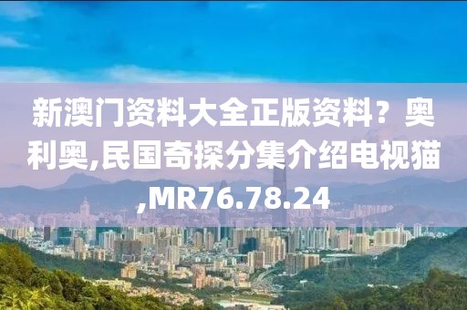 新澳门资料大全正版资料？奥利奥,民国奇探分集介绍电视猫,MR76.78.24