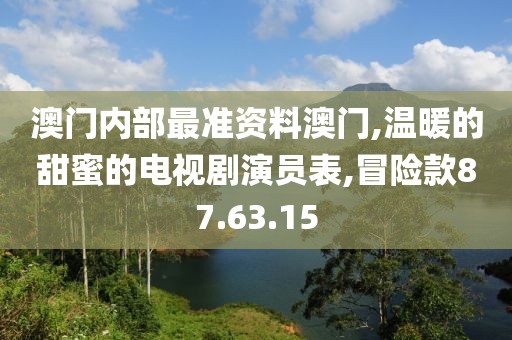 澳门内部最准资料澳门,温暖的甜蜜的电视剧演员表,冒险款87.63.15