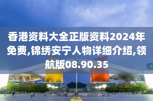 香港资料大全正版资料2024年免费,锦绣安宁人物详细介绍,领航版08.90.35