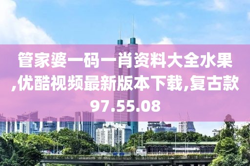 管家婆一码一肖资料大全水果,优酷视频最新版本下载,复古款97.55.08