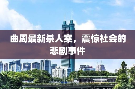 曲周最新杀人案，震惊社会的悲剧事件