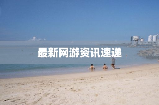 最新网游资讯速递