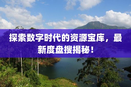 探索数字时代的资源宝库，最新度盘搜揭秘！