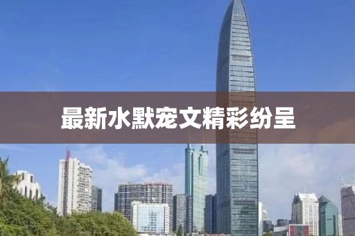 最新水默宠文精彩纷呈