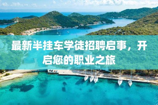 最新半挂车学徒招聘启事，开启您的职业之旅