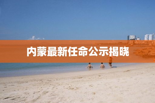 内蒙最新任命公示揭晓