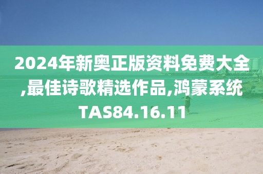 2024年新奥正版资料免费大全,最佳诗歌精选作品,鸿蒙系统TAS84.16.11
