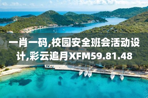 一肖一码,校园安全班会活动设计,彩云追月XFM59.81.48